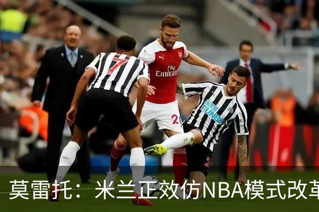 莫雷托：米兰正效仿NBA模式改革，希望创建类似NBA的组织管理结构